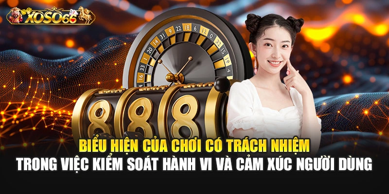 Biểu hiện của chơi có trách nhiệm trong việc kiểm soát hành vi và cảm xúc người dùng