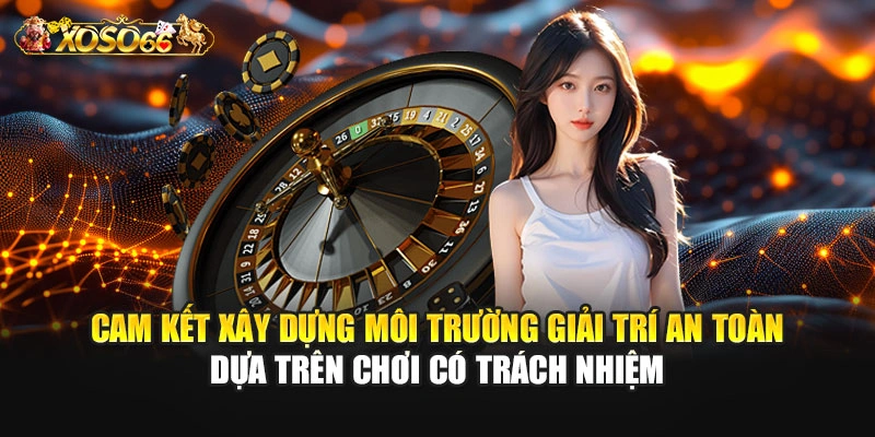 Cam kết xây dựng môi trường giải trí an toàn dựa trên chơi có trách nhiệm