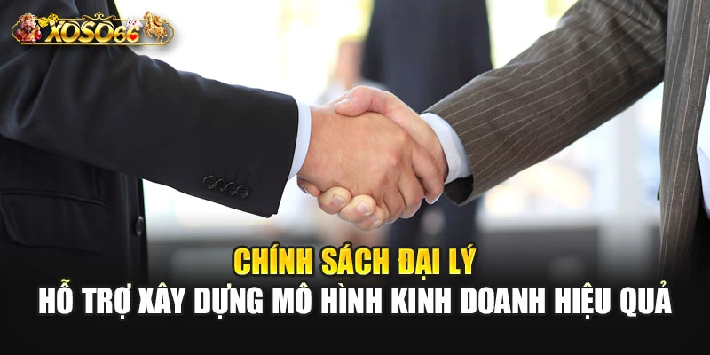 Chính sách đại lý hỗ trợ xây dựng mô hình kinh doanh hiệu quả
