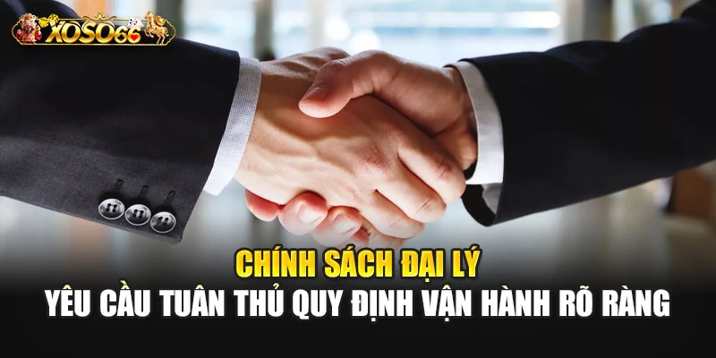 Chính sách đại lý yêu cầu tuân thủ quy định vận hành rõ ràng