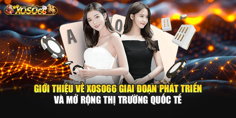 Giới thiệu về XOSO66 giai đoạn phát triển và mở rộng thị trường quốc tế