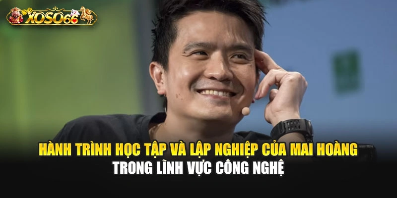 Hành trình học tập và lập nghiệp của Mai Hoàng trong lĩnh vực công nghệ