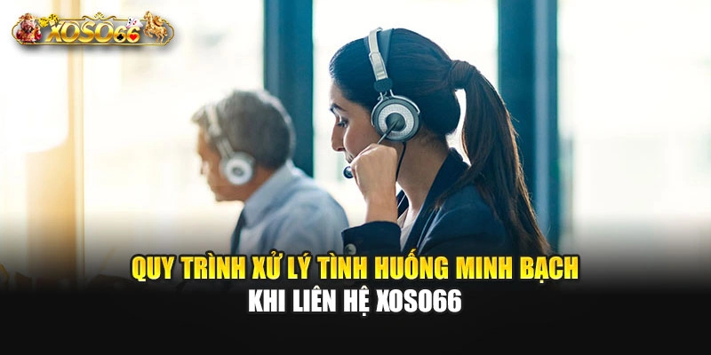 Quy trình xử lý tình huống minh bạch khi liên hệ XOSO66