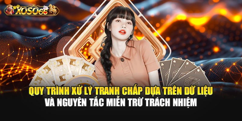 Quy trình xử lý tranh chấp dựa trên dữ liệu và nguyên tắc miễn trừ trách nhiệm