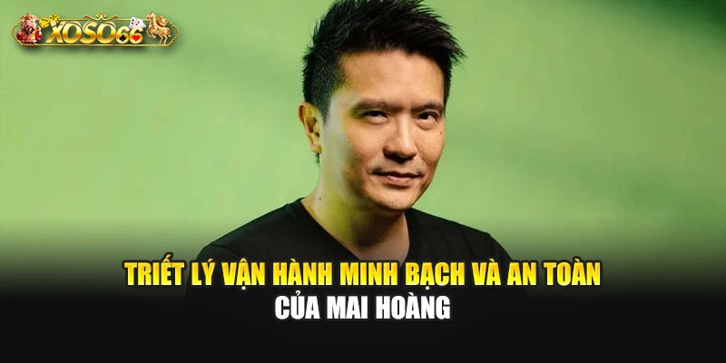 Triết lý vận hành minh bạch và an toàn của Mai Hoàng