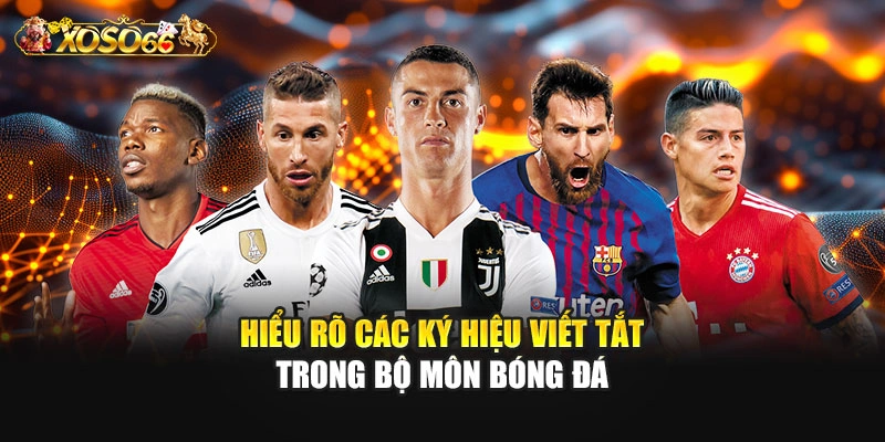 Hiểu rõ các ký hiệu viết tắt trong bộ môn bóng đá