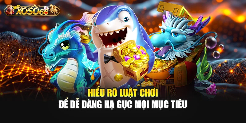 Hiểu rõ luật chơi để dễ dàng hạ gục mọi mục tiêu