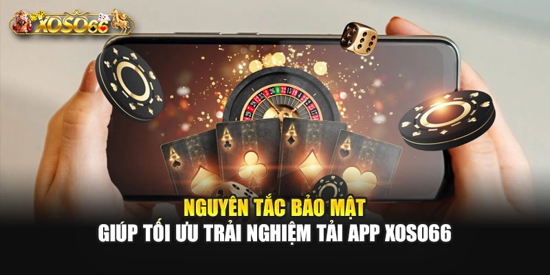 Nguyên tắc bảo mật giúp tối ưu trải nghiệm tải app XOSO66