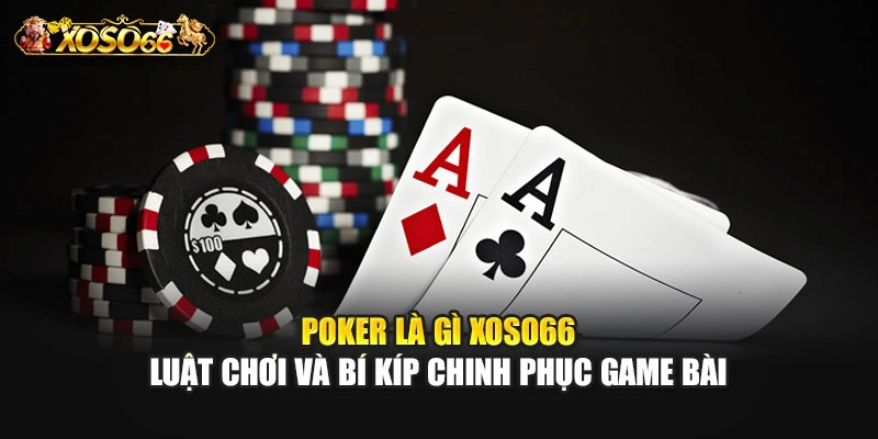 Poker Là Gì – Luật Chơi Và Bí Kíp Chinh Phục Game Bài