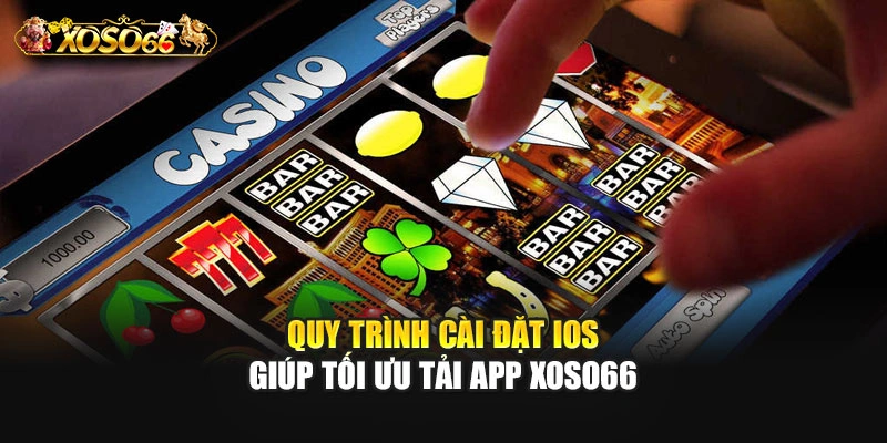 Quy trình cài đặt iOS giúp tối ưu tải app XOSO66