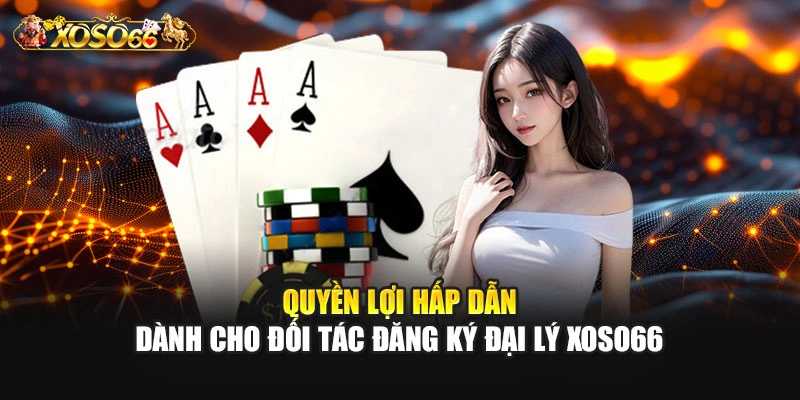 Quyền lợi hấp dẫn dành cho đối tác đăng ký đại lý XOSO66