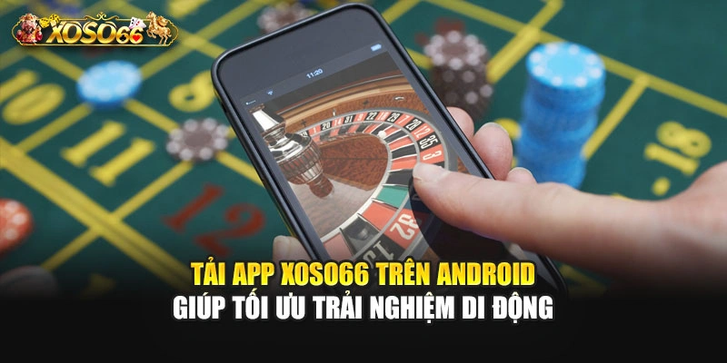 Tải app XOSO66 trên Android giúp tối ưu trải nghiệm di động