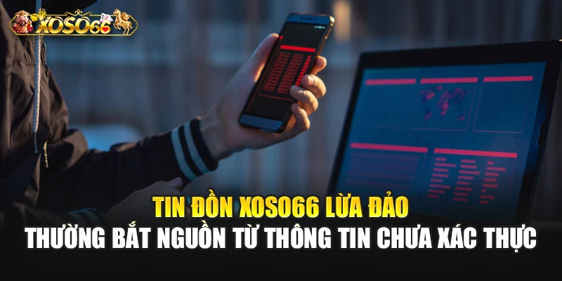 Tin đồn XOSO66 lừa đảo thường bắt nguồn từ thông tin chưa xác thực