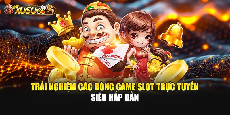 Trải nghiệm các dòng game slot trực tuyến siêu hấp dẫn