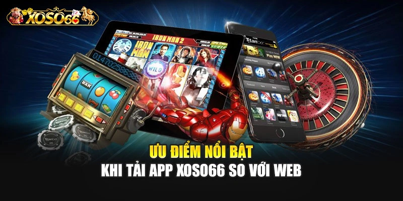 Ưu điểm nổi bật khi tải app XOSO66 so với web